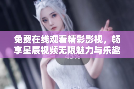 免费在线观看精彩影视，畅享星辰视频无限魅力与乐趣