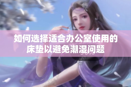 如何选择适合办公室使用的床垫以避免潮湿问题