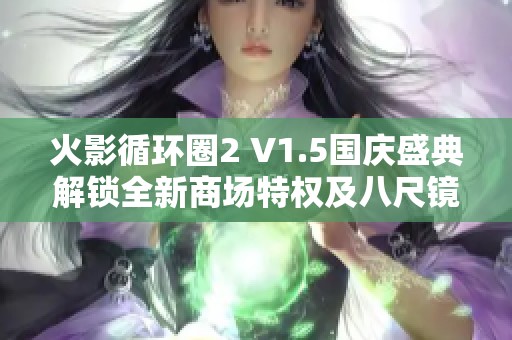 火影循环圈2 V1.5国庆盛典解锁全新商场特权及八尺镜功能畅玩各模式体验