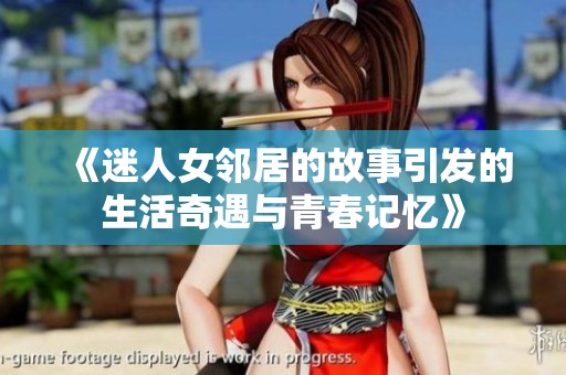 《迷人女邻居的故事引发的生活奇遇与青春记忆》