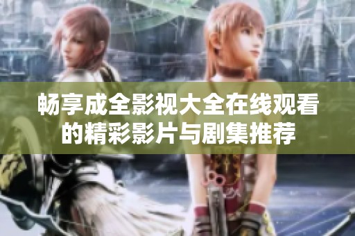 畅享成全影视大全在线观看的精彩影片与剧集推荐