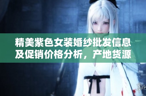 精美紫色女装婚纱批发信息及促销价格分析，产地货源一手掌握