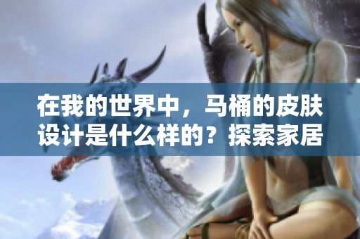 在我的世界中，马桶的皮肤设计是什么样的？探索家居装修的创意与灵感！