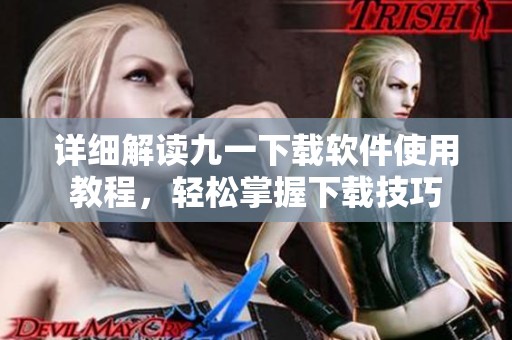 详细解读九一下载软件使用教程，轻松掌握下载技巧