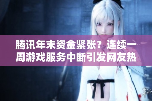 腾讯年末资金紧张？连续一周游戏服务中断引发网友热议国服困境