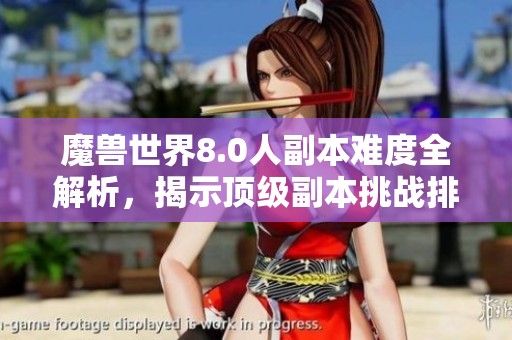 魔兽世界8.0人副本难度全解析，揭示顶级副本挑战排行榜的隐秘攻略