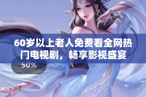60岁以上老人免费看全网热门电视剧，畅享影视盛宴