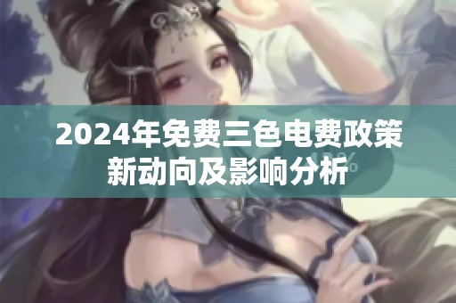 2024年免费三色电费政策新动向及影响分析
