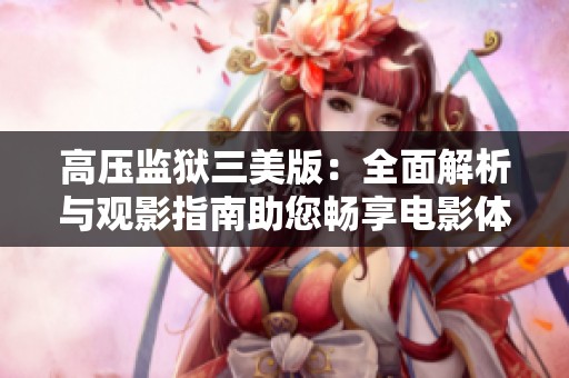 高压监狱三美版：全面解析与观影指南助您畅享电影体验