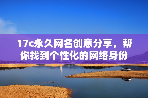 17c永久网名创意分享，帮你找到个性化的网络身份