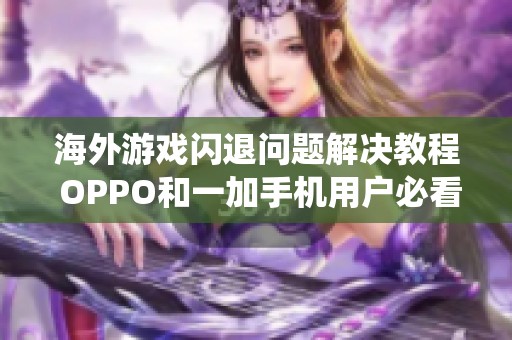海外游戏闪退问题解决教程 OPPO和一加手机用户必看虫虫助手使用指南