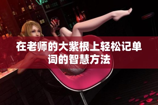 在老师的大紫根上轻松记单词的智慧方法