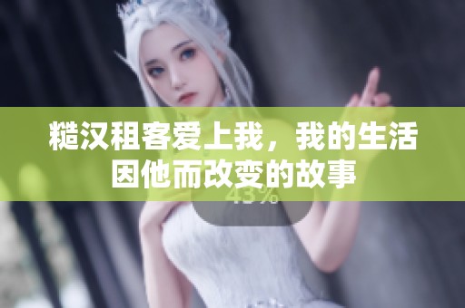 糙汉租客爱上我，我的生活因他而改变的故事
