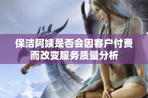 保洁阿姨是否会因客户付费而改变服务质量分析
