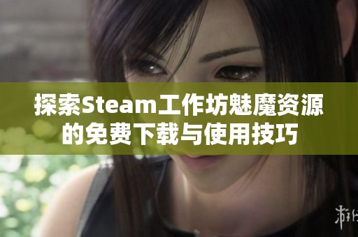 探索Steam工作坊魅魔资源的免费下载与使用技巧