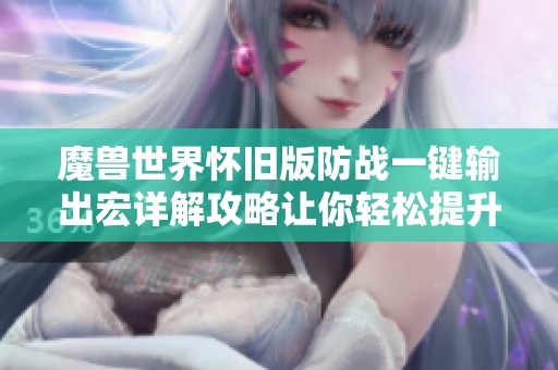 魔兽世界怀旧版防战一键输出宏详解攻略让你轻松提升战斗效率
