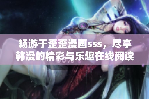 畅游于歪歪漫画sss，尽享韩漫的精彩与乐趣在线阅读！