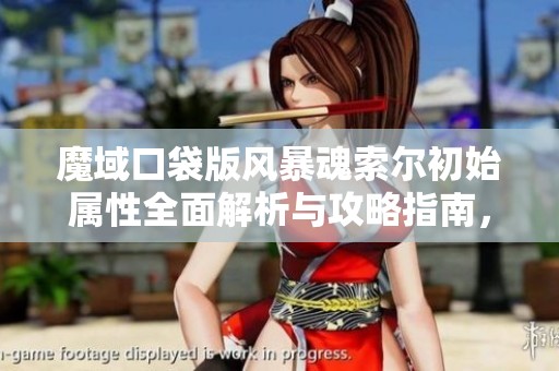 魔域口袋版风暴魂索尔初始属性全面解析与攻略指南，助您轻松上手游戏技巧