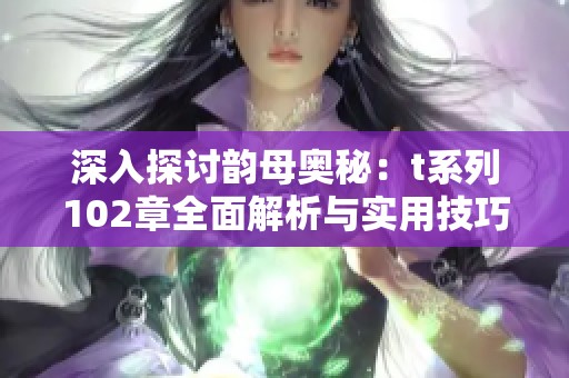 深入探讨韵母奥秘：t系列102章全面解析与实用技巧