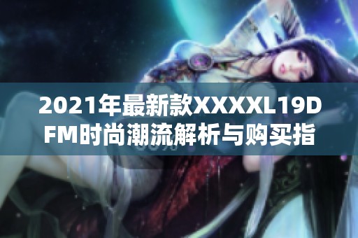 2021年最新款XXXXL19DFM时尚潮流解析与购买指南