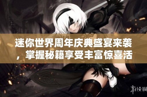 迷你世界周年庆典盛宴来袭，掌握秘籍享受丰富惊喜活动尽在九鼎手游网！