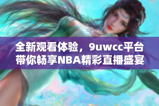 全新观看体验，9uwcc平台带你畅享NBA精彩直播盛宴