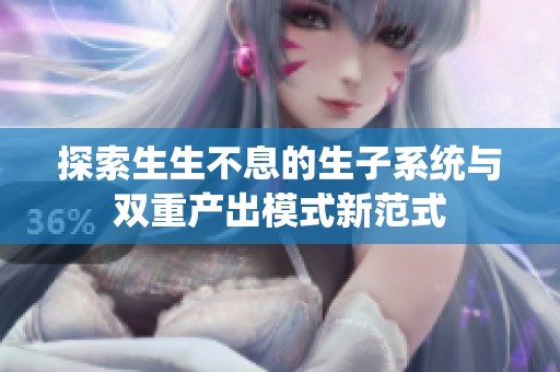 探索生生不息的生子系统与双重产出模式新范式