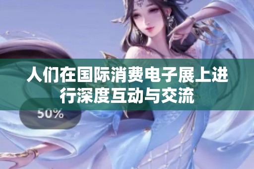 人们在国际消费电子展上进行深度互动与交流