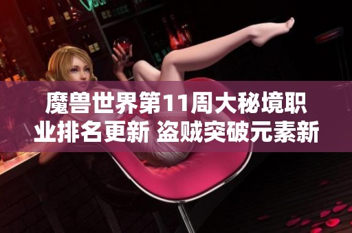 魔兽世界第11周大秘境职业排名更新 盗贼突破元素新高 武僧迎头赶上