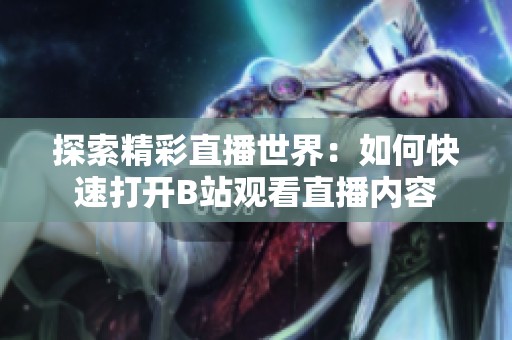 探索精彩直播世界：如何快速打开B站观看直播内容