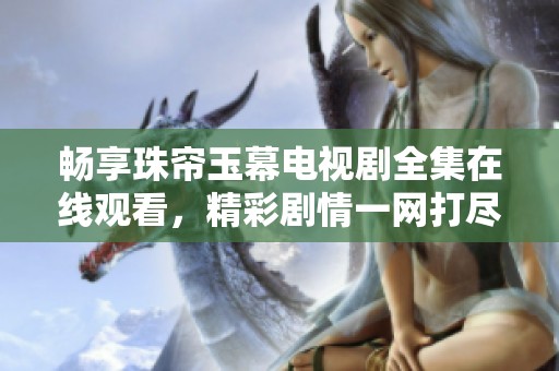 畅享珠帘玉幕电视剧全集在线观看，精彩剧情一网打尽！
