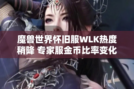 魔兽世界怀旧服WLK热度稍降 专家服金币比率变化引发玩家关注