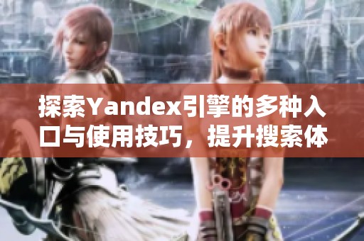 探索Yandex引擎的多种入口与使用技巧，提升搜索体验