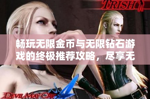 畅玩无限金币与无限钻石游戏的终极推荐攻略，尽享无忧游戏体验与无限乐趣