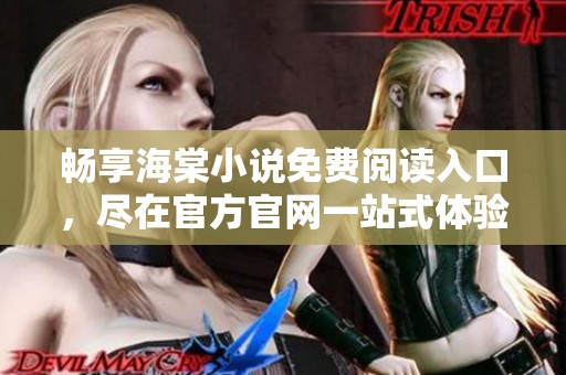 畅享海棠小说免费阅读入口，尽在官方官网一站式体验
