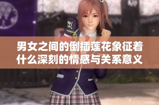 男女之间的倒插莲花象征着什么深刻的情感与关系意义