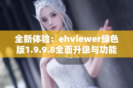 全新体验：ehviewer绿色版1.9.9.8全面升级与功能解析