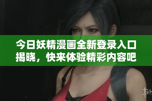 今日妖精漫画全新登录入口揭晓，快来体验精彩内容吧！