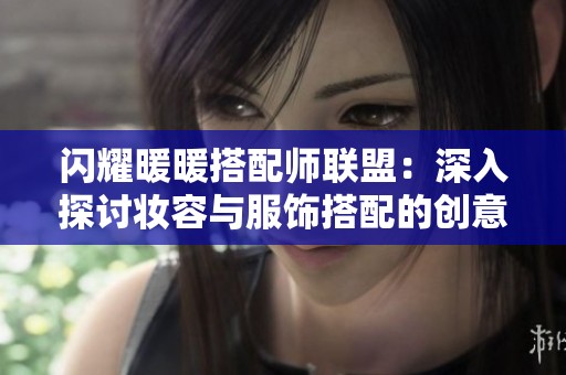 闪耀暖暖搭配师联盟：深入探讨妆容与服饰搭配的创意无限可能性