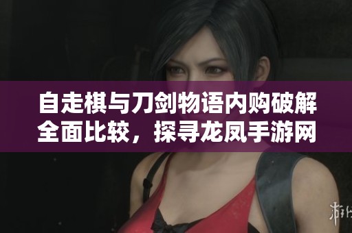 自走棋与刀剑物语内购破解全面比较，探寻龙凤手游网的最新玩法与特色