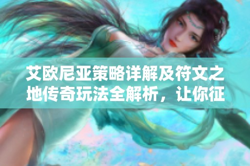 艾欧尼亚策略详解及符文之地传奇玩法全解析，让你征服每一个战斗场景