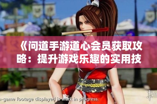 《问道手游道心会员获取攻略：提升游戏乐趣的实用技巧分享》