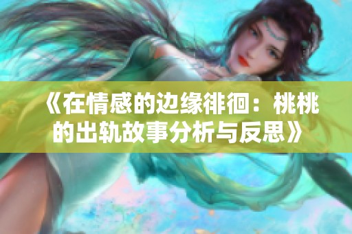 《在情感的边缘徘徊：桃桃的出轨故事分析与反思》