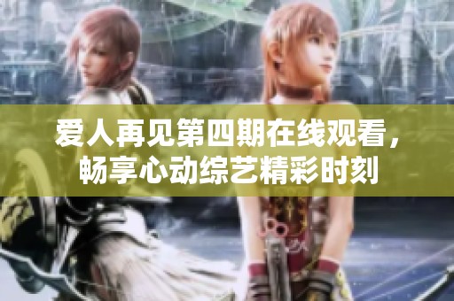 爱人再见第四期在线观看，畅享心动综艺精彩时刻