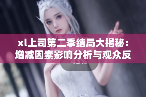 xl上司第二季结局大揭秘：增减因素影响分析与观众反响探讨
