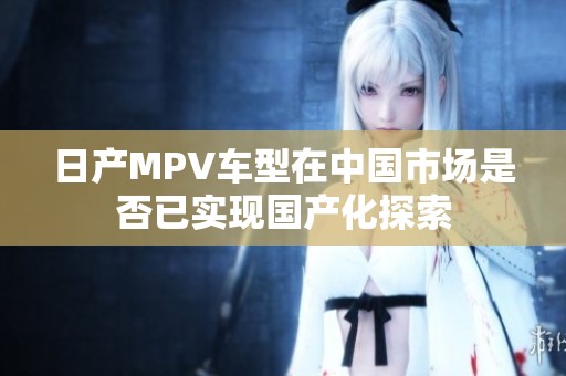 日产MPV车型在中国市场是否已实现国产化探索