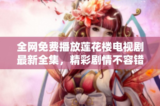 全网免费播放莲花楼电视剧最新全集，精彩剧情不容错过