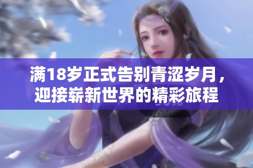 满18岁正式告别青涩岁月，迎接崭新世界的精彩旅程