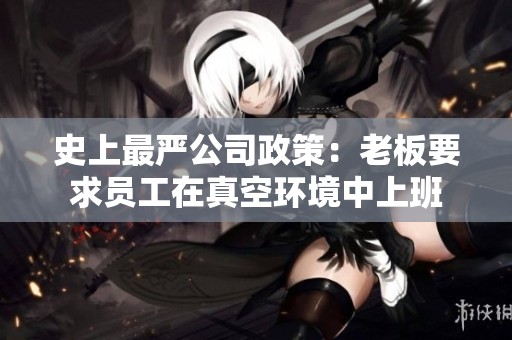 史上最严公司政策：老板要求员工在真空环境中上班