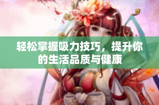 轻松掌握吸力技巧，提升你的生活品质与健康